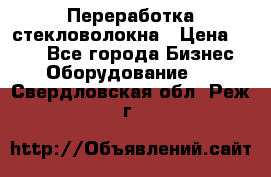 Переработка стекловолокна › Цена ­ 100 - Все города Бизнес » Оборудование   . Свердловская обл.,Реж г.